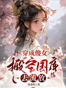 穿成傻女搬空国库去流放短剧