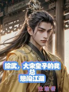 综武大宋皇子的我总想闯江湖TXT