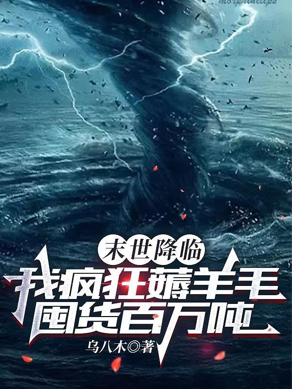 末世降临我疯狂薅羊毛囤货百万吨 作者乌八木