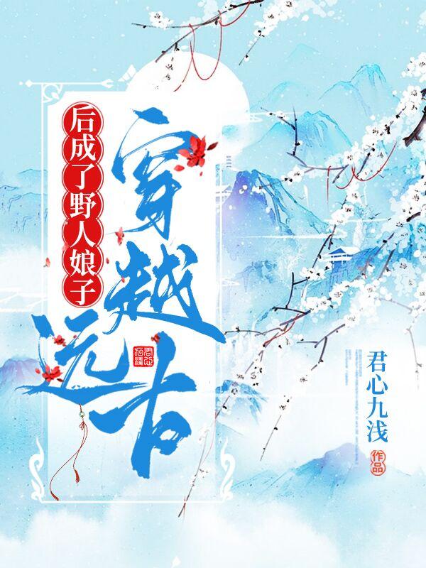 书名穿越远古 野人老公宠妻无度