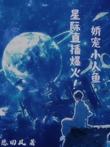 娇宠小人鱼星际直播爆火