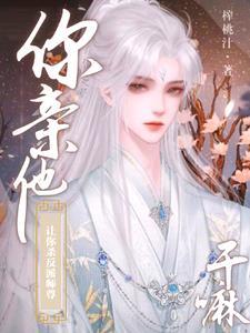 谁家炉鼎师尊被孽徒抱在怀里亲啊作者榨桃汁