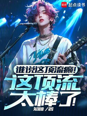 谁说这顶流癫!这顶流太棒了!笔趣阁最新章节TXT