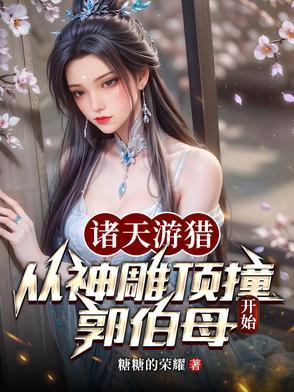 诸天游猎从神雕顶撞郭伯母开始糖糖的荣耀