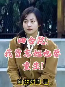 四合院我贾东旭也要重生! 作者吻住朕脚