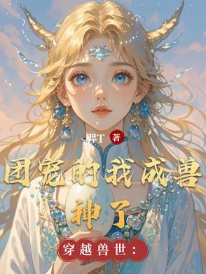 穿越兽世团宠的我成兽神了 冥羿