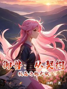 御兽从契约校花开始无敌 沐鸣