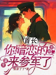 你暗恋的女孩重生来参军了(完结)