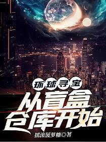 环球寻宝从盲盒仓库开始陈睿