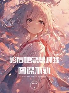 病娇影后她总想对我图谋不轨txt