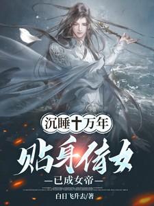 沉睡十万年贴身侍女已成女帝在线阅读