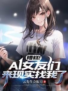 糟糕!ai女友们来现实找我了免费观看