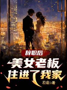 辞职后美女老板住进了我家在线