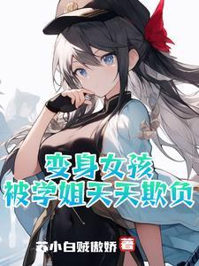 变身女孩被学姐天天欺负 苏小白贼傲娇