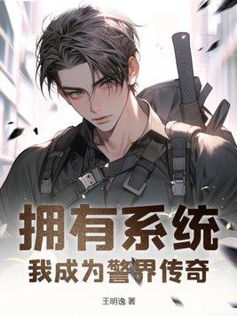 拥有系统我成为警界传奇_王明逸_