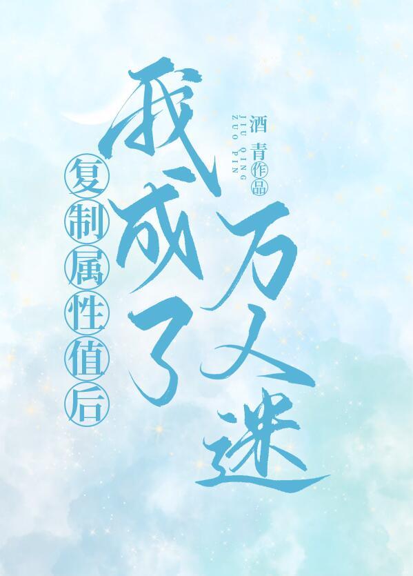复制属性值后我成了万人迷 作者酒青TXT